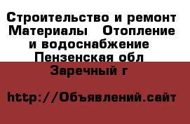 Строительство и ремонт Материалы - Отопление и водоснабжение. Пензенская обл.,Заречный г.